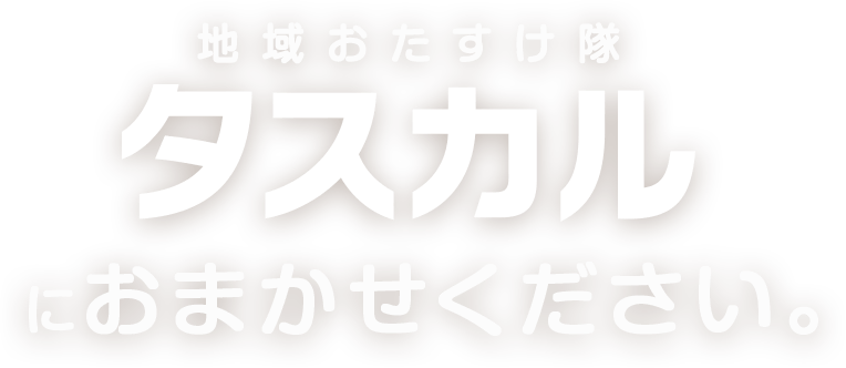 地域おたすけ隊タスカルにおまかせください
